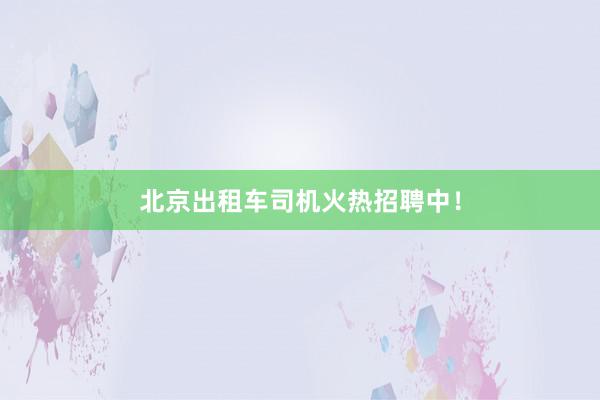 北京出租车司机火热招聘中！