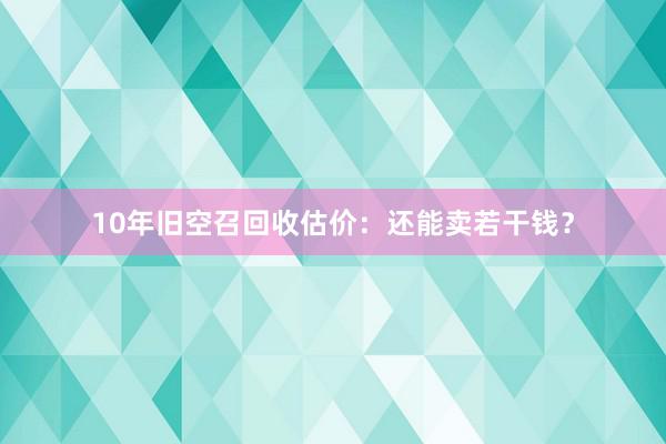 10年旧空召回收估价：还能卖若干钱？